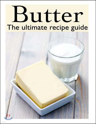 Butter: The Ultimate Recipe Guide - Over 30 Delicious & Best Selling Recipes