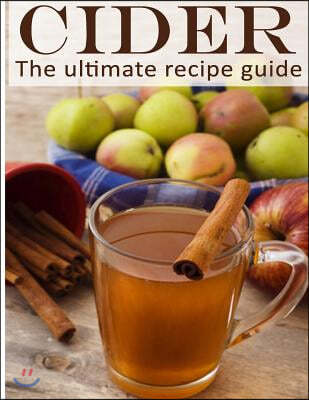 Cider: The Ultimate Recipe Guide - Over 30 Delicious & Best Selling Recipes
