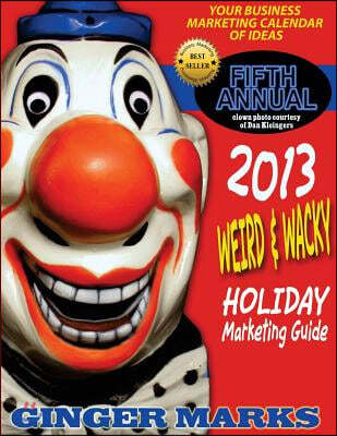 2013 Weird & Wacky Holiday Marketing Guide: You business calendar of marketing ideas