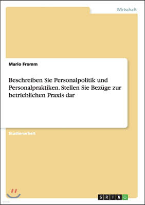 Beschreiben Sie Personalpolitik Und Personalpraktiken. Stellen Sie Bez?ge Zur Betrieblichen Praxis Dar