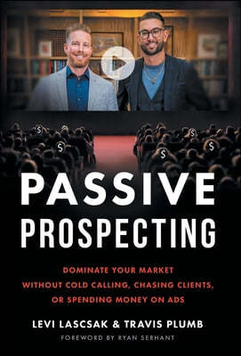 Passive Prospecting: Dominate Your Market without Cold Calling, Chasing Clients, or Spending Money on Ads