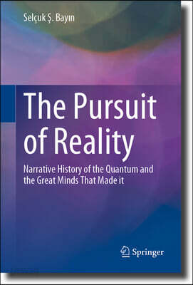The Pursuit of Reality: Narrative History of the Quantum and the Great Minds That Made It