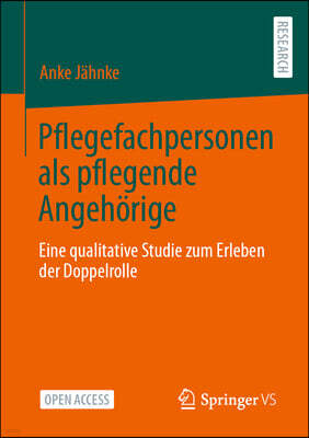 Pflegefachpersonen ALS Pflegende Angehorige: Eine Qualitative Studie Zum Erleben Der Doppelrolle