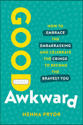 Good Awkward: How to Embrace the Embarrassing and Celebrate the Cringe to Become the Bravest You