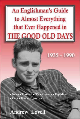 An Englishman's Guide to Almost Everything that Ever Happened in the Good Old Days: 1935 - 1990