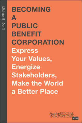 Becoming a Public Benefit Corporation: Express Your Values, Energize Stakeholders, Make the World a Better Place