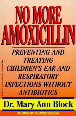 No More Amoxicillin: Preventing and Treating Ear and Respiratory Infections Without Antibiotics