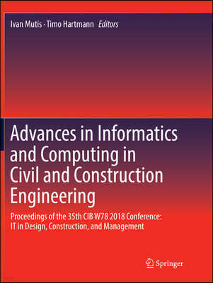 Advances in Informatics and Computing in Civil and Construction Engineering: Proceedings of the 35th Cib W78 2018 Conference: It in Design, Constructi