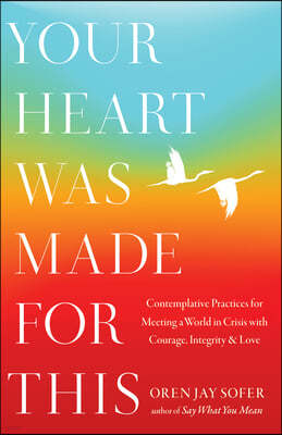 Your Heart Was Made for This: Contemplative Practices for Meeting a World in Crisis with Courage, Integrity, and Love