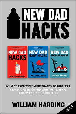 New dad hacks 3 in 1: What to expect from pregnancy to toddler. A parent's guide for men, with tips and hacks that every first time dad need