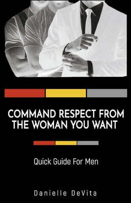 Command Respect from the Woman You Want: Quick Guide for Men