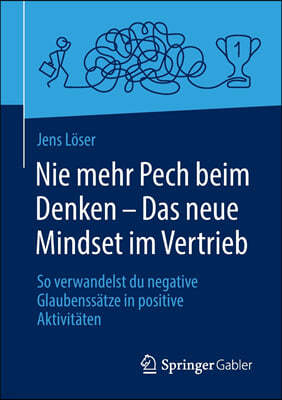 Nie Mehr Pech Beim Denken - Das Neue Mindset Im Vertrieb: So Verwandelst Du Negative Glaubenssatze in Positive Aktivitaten