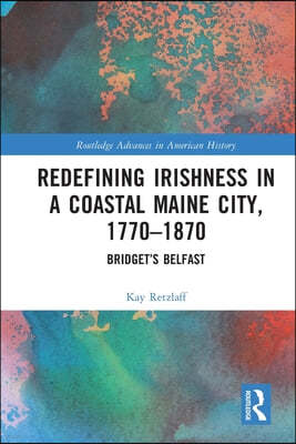 Redefining Irishness in a Coastal Maine City, 1770?1870