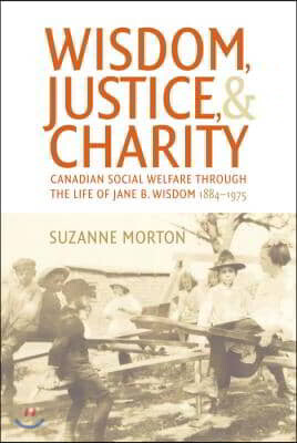 Wisdom, Justice and Charity: Canadian Social Welfare Through the Life of Jane B. Wisdom, 1884-1975