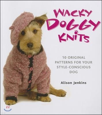 Wacky Doggy Knits: 10 Original Patterns for Your Style-Conscious Dog