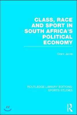 Class, Race and Sport in South Africa's Political Economy (RLE Sports Studies)