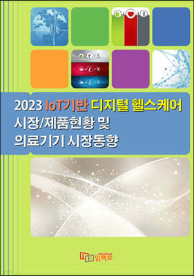 2023 IoT기반 디지털 헬스케어 시장/제품현황 및 의료기기 시장동향