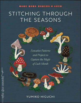 Stitching Through the Seasons: Evocative Patterns and Projects to Capture the Magic of Each Month