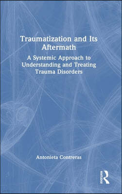 Traumatization and Its Aftermath: A Systemic Approach to Understanding and Treating Trauma Disorders