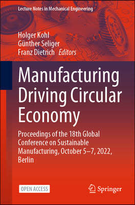 Manufacturing Driving Circular Economy: Proceedings of the 18th Global Conference on Sustainable Manufacturing, October 5-7, 2022, Berlin