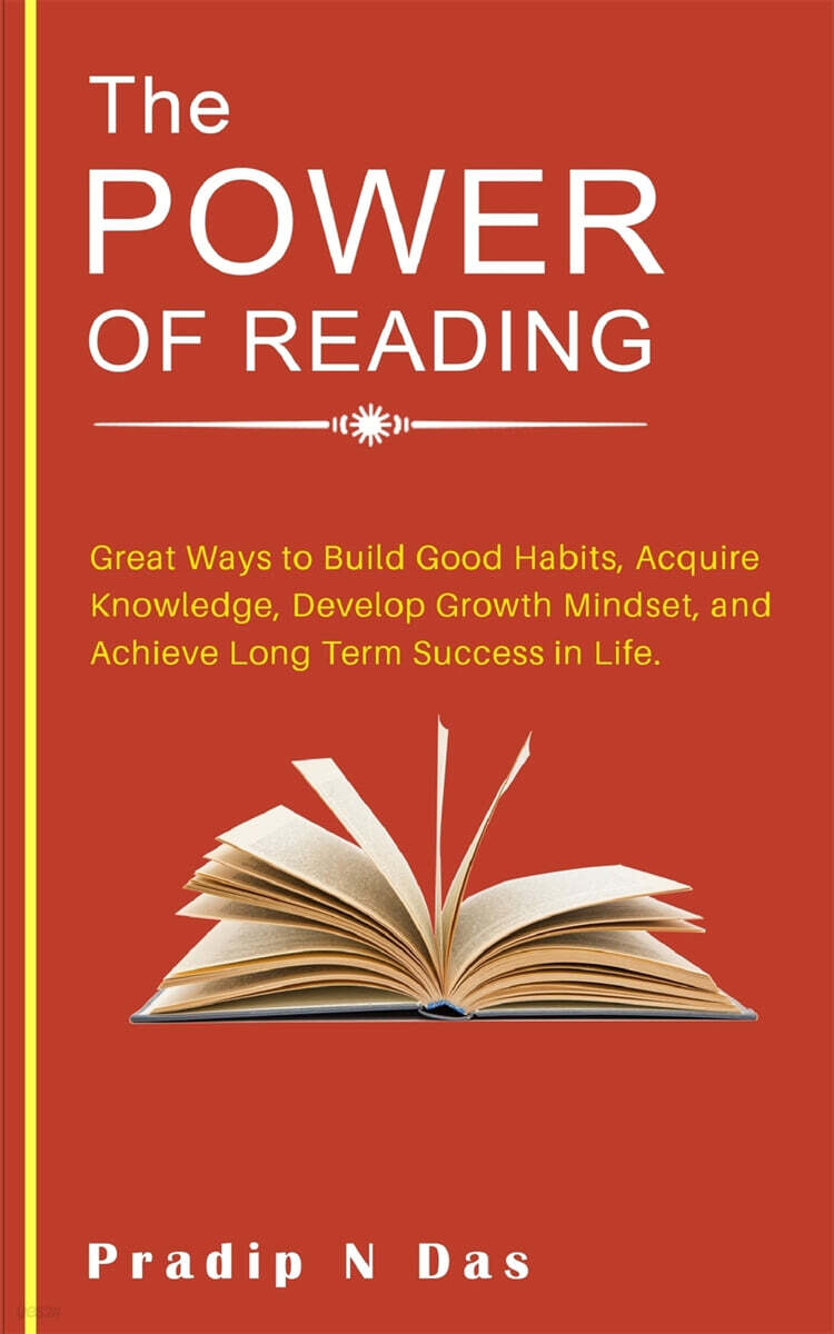 The Power of Reading: Great Ways to Build Good Habits, Acquire Knowledge, Develop Growth Mindset, and Achieve Long Term Success in Life.