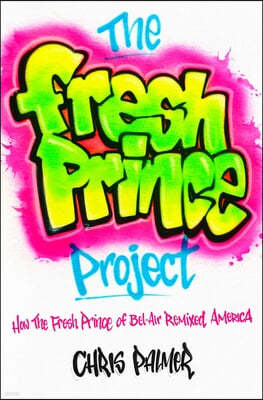 The Fresh Prince Project: How the Fresh Prince of Bel-Air Remixed America