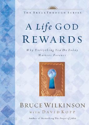 A Life God Rewards: Why Everything You Do Today Matters Forever