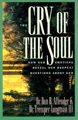 The Cry of the Soul: How Our Emotions Reveal Our Deepest Questions about God