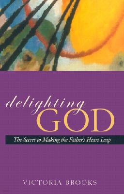 Delighting God: The Secret to Making the Father's Heart Leap