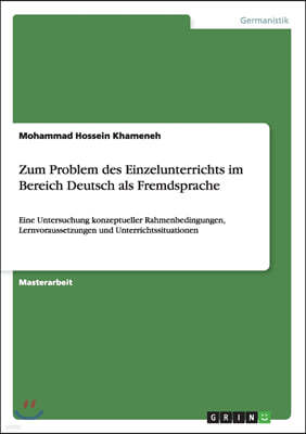 Zum Problem des Einzelunterrichts im Bereich Deutsch als Fremdsprache: Eine Untersuchung konzeptueller Rahmenbedingungen, Lernvoraussetzungen und Unte