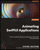Animating SwiftUI Applications: Create visually stunning and engaging animations for iOS with SwiftUI