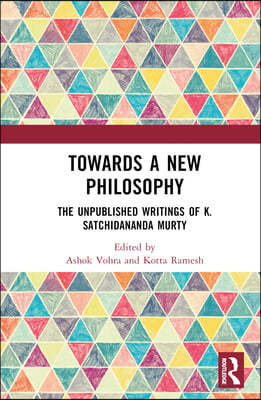 Towards a New Philosophy: The Unpublished Writings of K. Satchidananda Murty