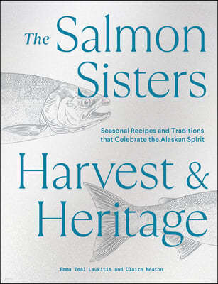 The Salmon Sisters: Harvest & Heritage: Seasonal Recipes and Traditions That Celebrate the Alaskan Spirit
