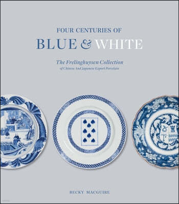 Four Centuries of Blue and White: The Frelinghuysen Collection of Chinese and Japanese Export Porcelain
