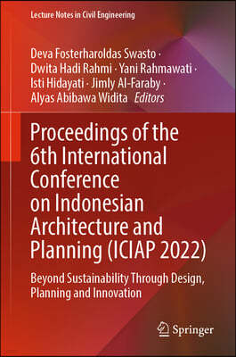 Proceedings of the 6th International Conference on Indonesian Architecture and Planning (Iciap 2022): Beyond Sustainability Through Design, Planning a
