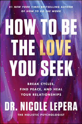 How to Be the Love You Seek: Break Cycles, Find Peace, and Heal Your Relationships