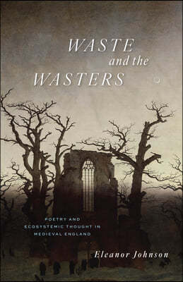 Waste and the Wasters: Poetry and Ecosystemic Thought in Medieval England