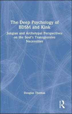 The Deep Psychology of BDSM and Kink: Jungian and Archetypal Perspectives on the Soul's Transgressive Necessities