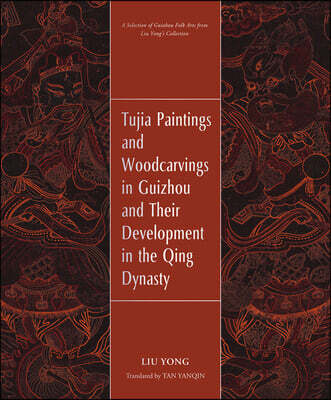 Royal Collins Publishing Company Tujia Paintings and Woodcarvings in Guizhou and Their Development in the Qing Dynasty: Masterpieces of Woodcarving and Painting from the Qing Dynasty:
