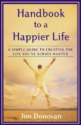 Handbook to a Happier Life: A Simple Guide to Creating the Life You've Always Wanted