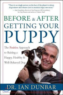 Before and After Getting Your Puppy: The Positive Approach to Raising a Happy, Healthy, and Well-Behaved Dog