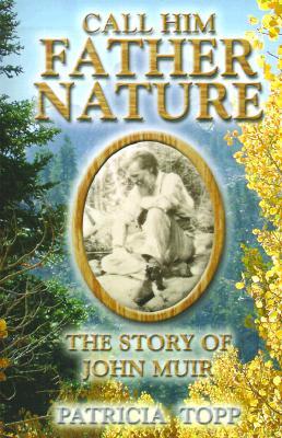 Call Him Father Nature: The Story of John Muir