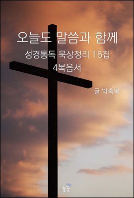 오늘도 말씀과 함께:성경통독 묵상정리 15집 4복음서