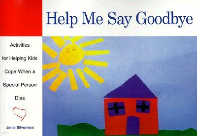 Help Me Say Goodbye: Activities for Helping Kids Cope When a Special Person Dies