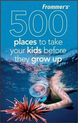 Frommer's 500 Places to Take Your Kids Before They Grow Up