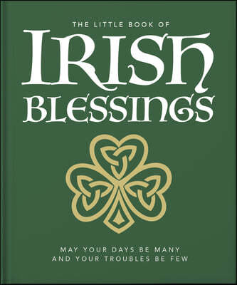 The Little Book of Irish Blessings: May Your Days Be Many and Your Troubles Be Few