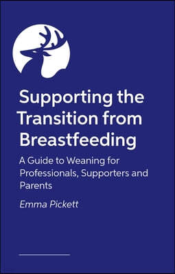 Supporting the Transition from Breastfeeding: A Guide to Weaning for Professionals, Supporters and Parents