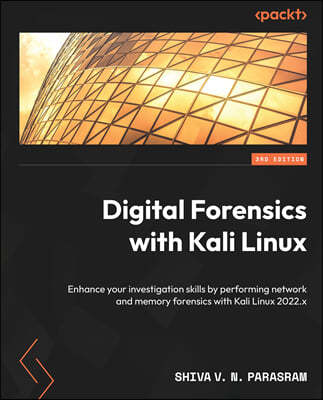 Digital Forensics with Kali Linux - Third Edition: Enhance your investigation skills by performing network and memory forensics with Kali Linux 2022.x