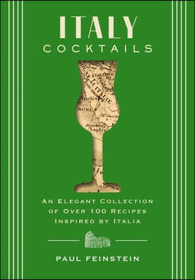 Italy Cocktails: An Elegant Collection of Over 100 Recipes Inspired by Italia