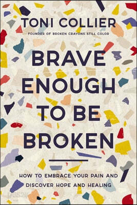 Brave Enough to Be Broken: How to Embrace Your Pain and Discover Hope and Healing